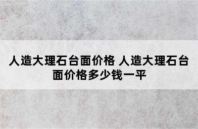 人造大理石台面价格 人造大理石台面价格多少钱一平